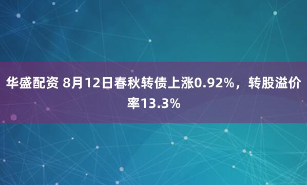 华盛配资 8月12日春秋转债上涨0.92%，转股溢价率13.3%