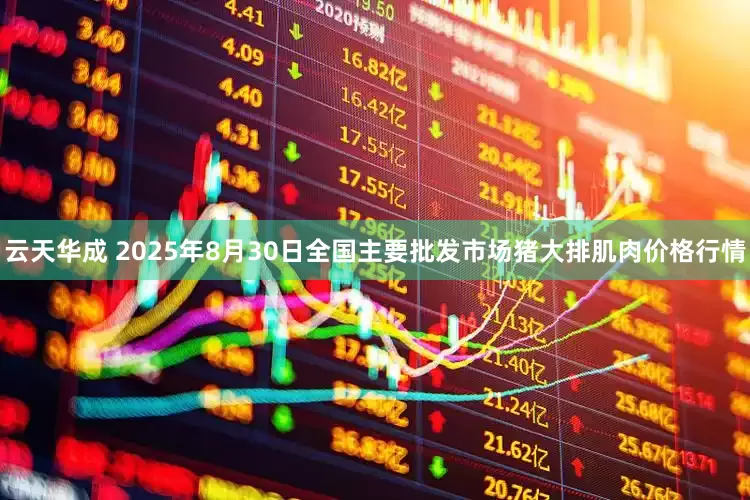 云天华成 2025年8月30日全国主要批发市场猪大排肌肉价格行情