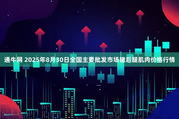 通牛网 2025年8月30日全国主要批发市场猪后腿肌肉价格行情