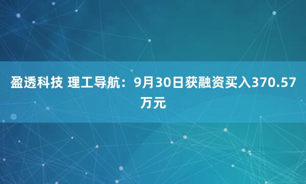 盈透科技 理工导航：9月30日获融资买入370.57万元
