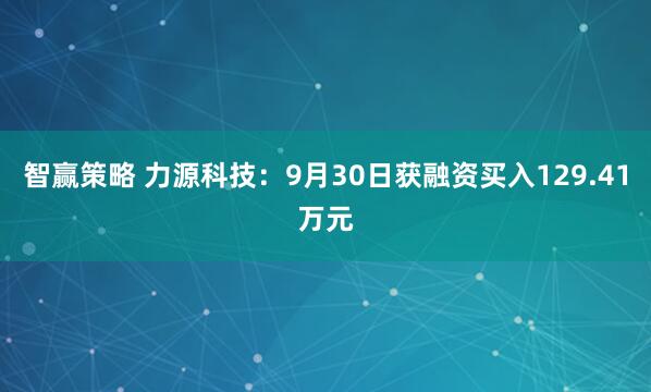 智赢策略 力源科技：9月30日获融资买入129.41万元