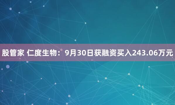 股管家 仁度生物：9月30日获融资买入243.06万元