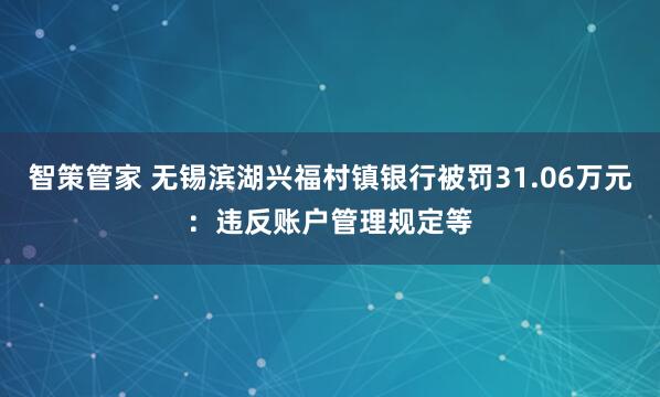 智策管家 无锡滨湖兴福村镇银行被罚31.06万元：违反账户管理规定等