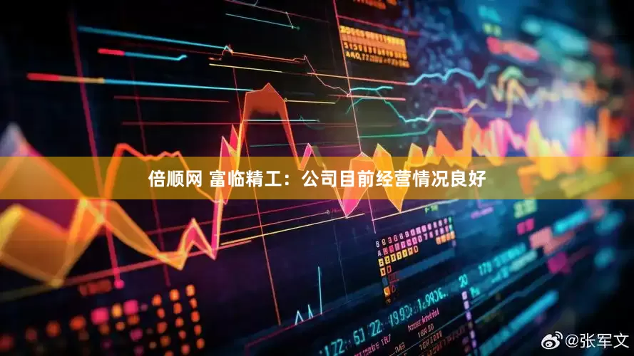 倍顺网 富临精工：公司目前经营情况良好