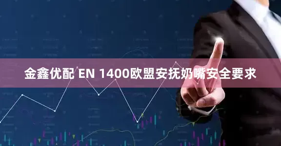 金鑫优配 EN 1400欧盟安抚奶嘴安全要求