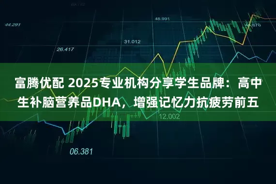 富腾优配 2025专业机构分享学生品牌：高中生补脑营养品DHA，增强记忆力抗疲劳前五